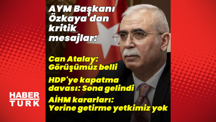 AYM Başkanı Özkaya’dan AİHM Kararları, Can Atalay ve HDP Kapatma Davası Açıklamaları