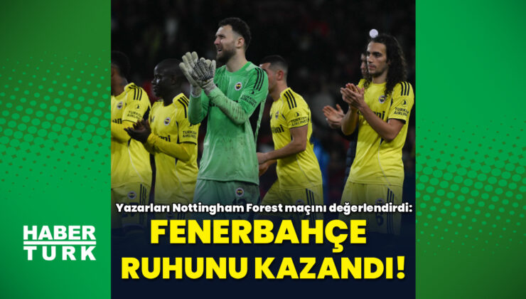 Fenerbahçe Nottingham Forest’a Elendi: Yazarlar Maçı Değerlendirdi, Ruh Kazandı!