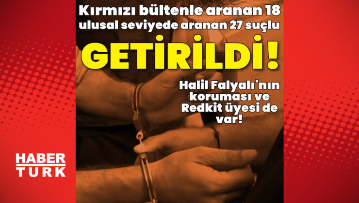 45 Suçlu Türkiye’ye İade Edildi: Kırmızı Bültenle Arananlar ve Ulusal Seviyede Arananlar Yakalandı