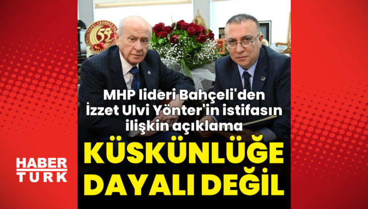 Devlet Bahçeli’den İzzet Ulvi Yönter’in İstifası ve Güncel Gelişmelere Dair Açıklamalar