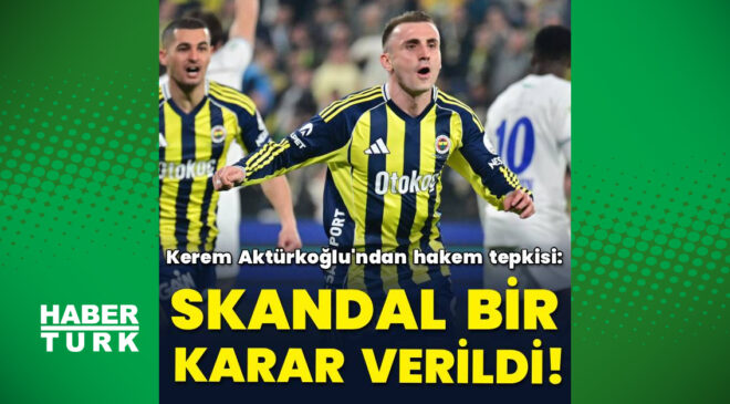 Kerem Aktürkoğlu’ndan Hakem Kararlarına Sert Tepki: ‘Skandal Bir Karar!’