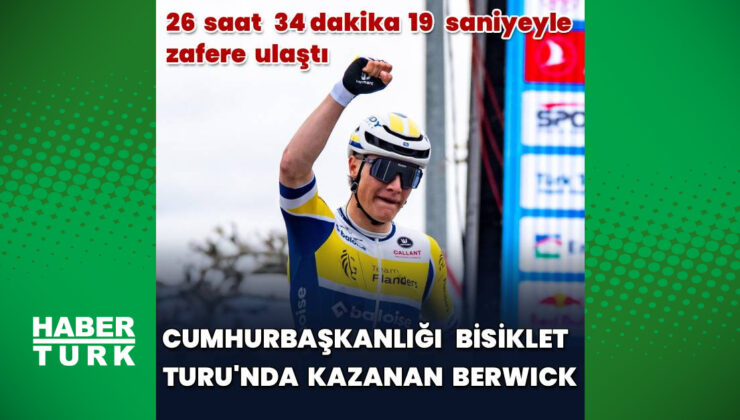 Sebastian Berwick 61. Cumhurbaşkanlığı Türkiye Bisiklet Turu’nu Kazandı, Tom Crabbe Son Etapta Zafere Ulaştı